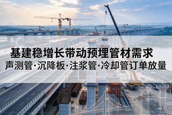 合川区基建稳增长带动预埋监测管材需求，声测管、沉降板、注浆管订单持续放量