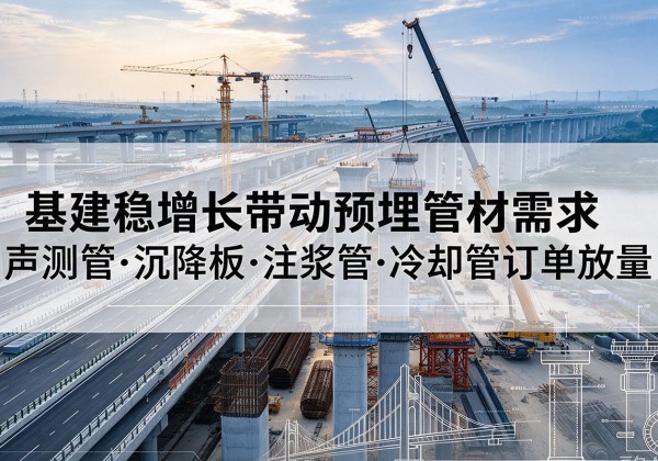 合川区基建稳增长带动预埋监测管材需求，声测管、沉降板、注浆管订单持续放量
